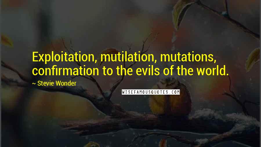 Stevie Wonder Quotes: Exploitation, mutilation, mutations, confirmation to the evils of the world.