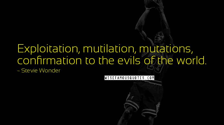 Stevie Wonder Quotes: Exploitation, mutilation, mutations, confirmation to the evils of the world.