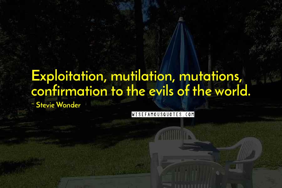 Stevie Wonder Quotes: Exploitation, mutilation, mutations, confirmation to the evils of the world.