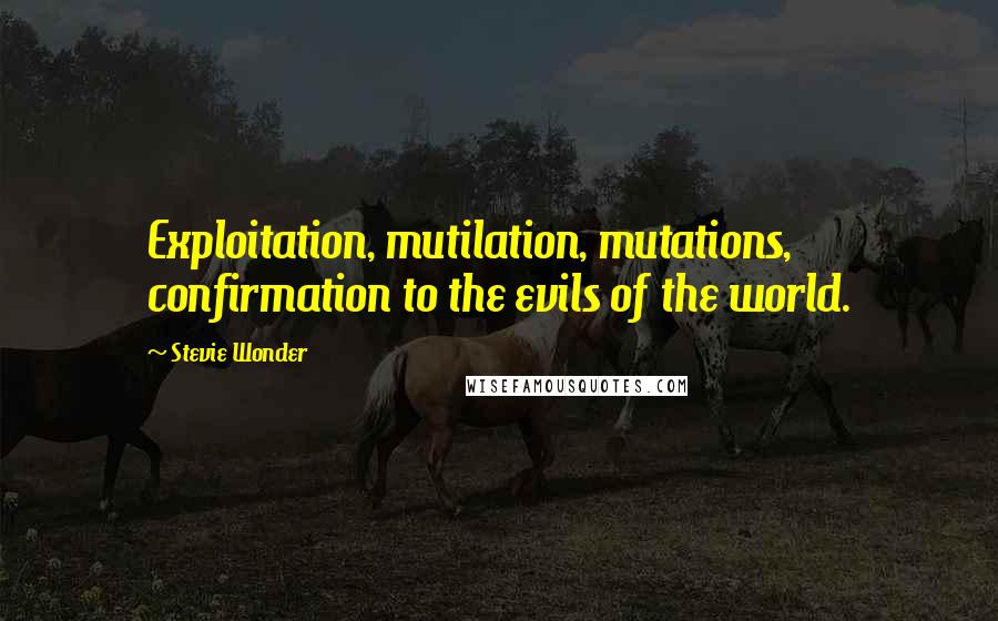 Stevie Wonder Quotes: Exploitation, mutilation, mutations, confirmation to the evils of the world.