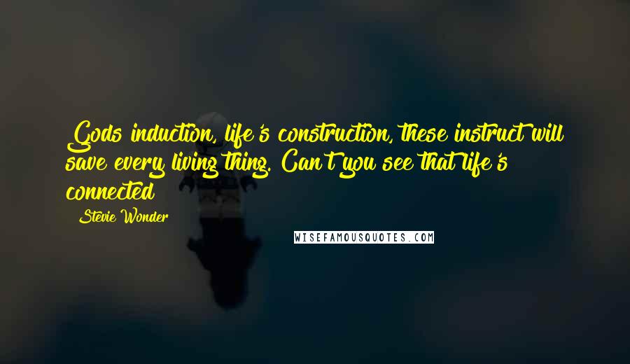 Stevie Wonder Quotes: Gods induction, life's construction, these instruct will save every living thing. Can't you see that life's connected?