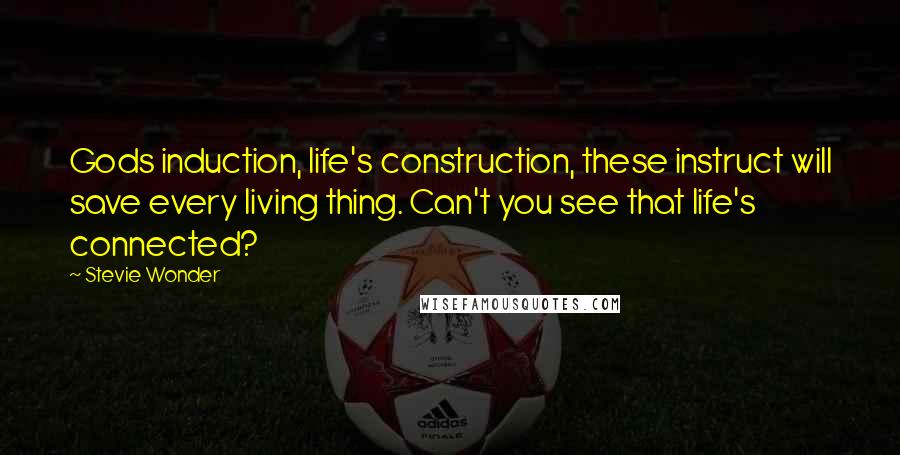 Stevie Wonder Quotes: Gods induction, life's construction, these instruct will save every living thing. Can't you see that life's connected?
