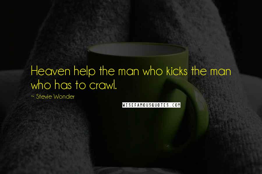 Stevie Wonder Quotes: Heaven help the man who kicks the man who has to crawl.