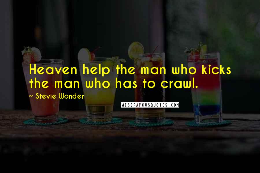 Stevie Wonder Quotes: Heaven help the man who kicks the man who has to crawl.