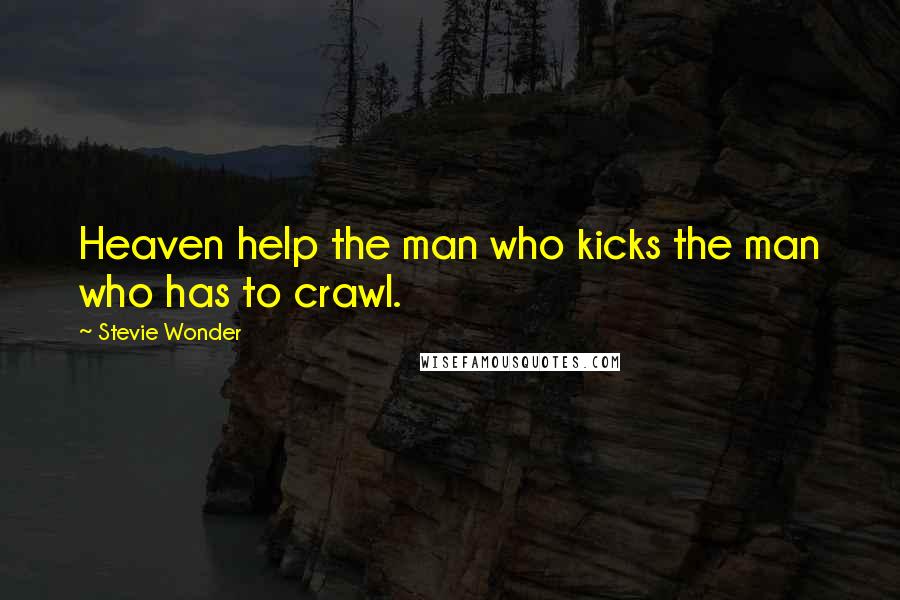 Stevie Wonder Quotes: Heaven help the man who kicks the man who has to crawl.