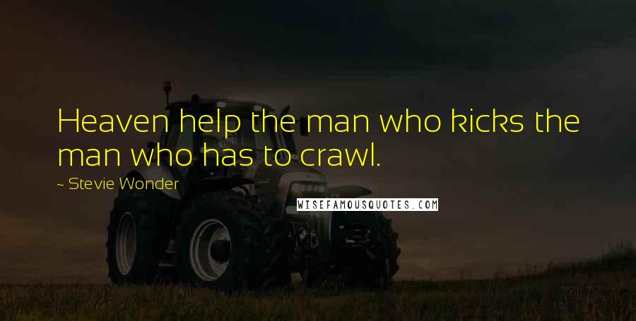 Stevie Wonder Quotes: Heaven help the man who kicks the man who has to crawl.