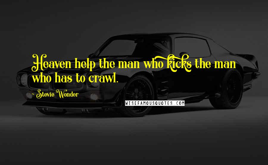 Stevie Wonder Quotes: Heaven help the man who kicks the man who has to crawl.