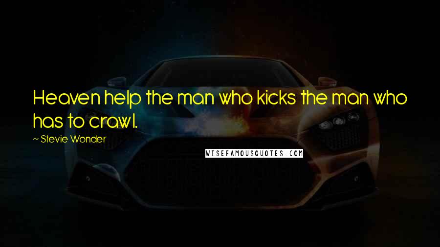 Stevie Wonder Quotes: Heaven help the man who kicks the man who has to crawl.