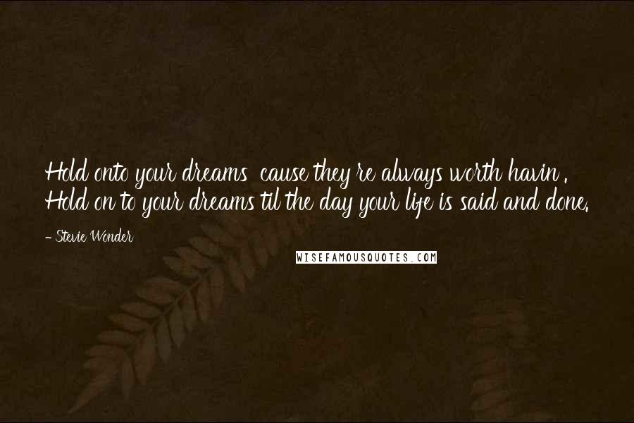 Stevie Wonder Quotes: Hold onto your dreams 'cause they're always worth havin'. Hold on to your dreams til the day your life is said and done.
