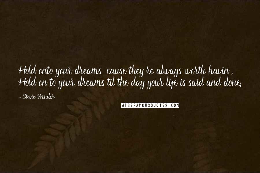 Stevie Wonder Quotes: Hold onto your dreams 'cause they're always worth havin'. Hold on to your dreams til the day your life is said and done.