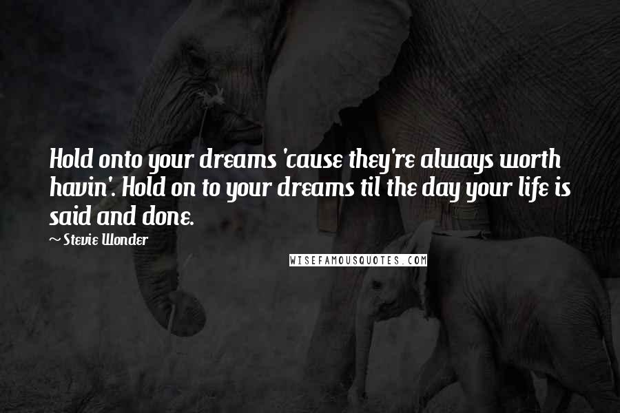 Stevie Wonder Quotes: Hold onto your dreams 'cause they're always worth havin'. Hold on to your dreams til the day your life is said and done.