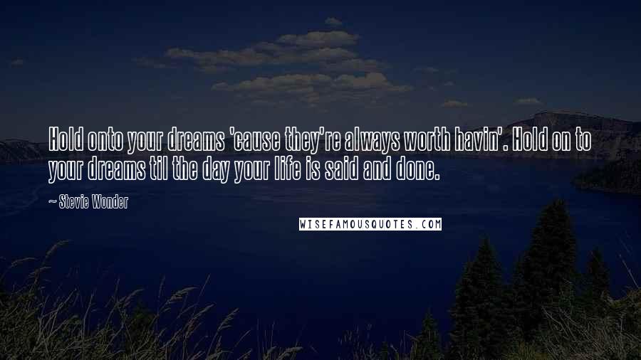 Stevie Wonder Quotes: Hold onto your dreams 'cause they're always worth havin'. Hold on to your dreams til the day your life is said and done.