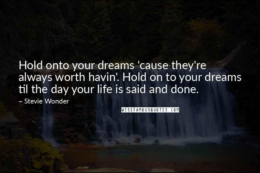 Stevie Wonder Quotes: Hold onto your dreams 'cause they're always worth havin'. Hold on to your dreams til the day your life is said and done.