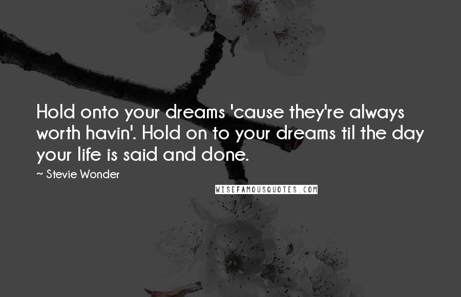 Stevie Wonder Quotes: Hold onto your dreams 'cause they're always worth havin'. Hold on to your dreams til the day your life is said and done.