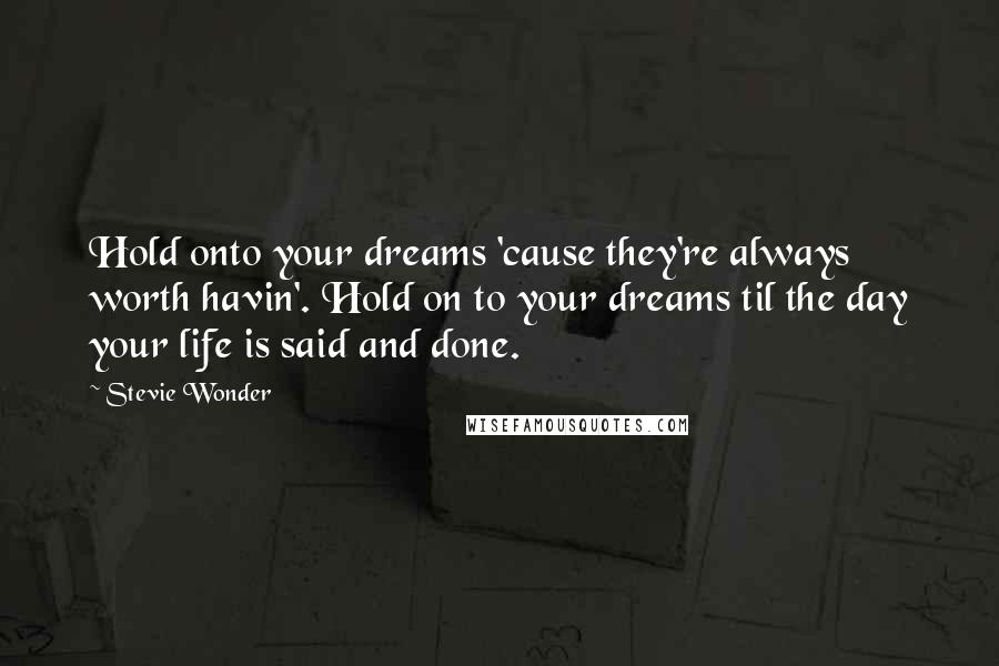 Stevie Wonder Quotes: Hold onto your dreams 'cause they're always worth havin'. Hold on to your dreams til the day your life is said and done.