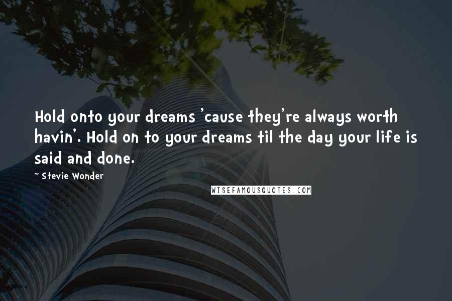 Stevie Wonder Quotes: Hold onto your dreams 'cause they're always worth havin'. Hold on to your dreams til the day your life is said and done.