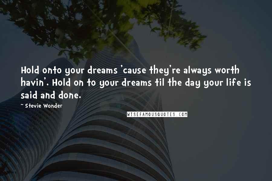 Stevie Wonder Quotes: Hold onto your dreams 'cause they're always worth havin'. Hold on to your dreams til the day your life is said and done.