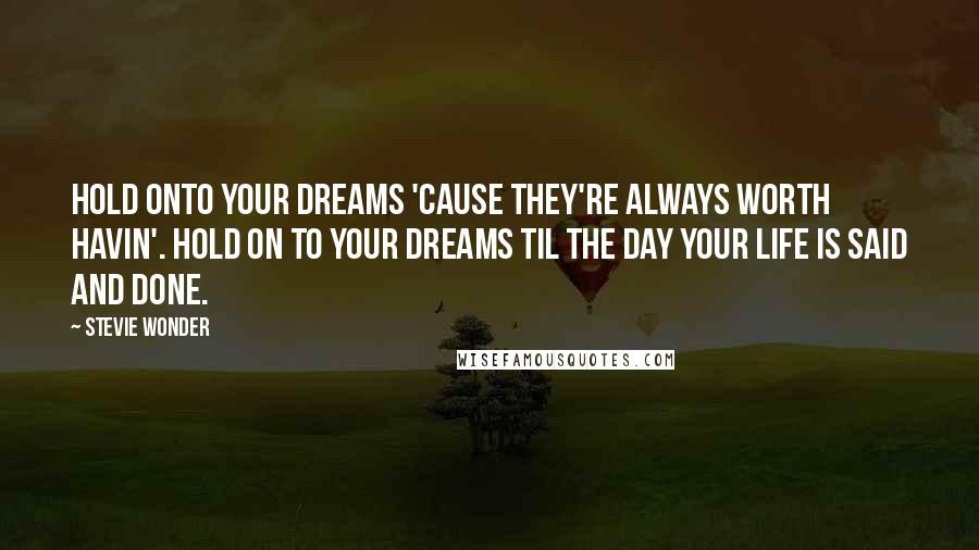 Stevie Wonder Quotes: Hold onto your dreams 'cause they're always worth havin'. Hold on to your dreams til the day your life is said and done.