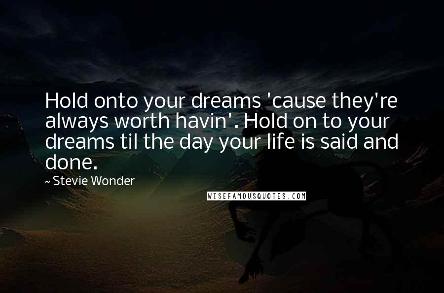 Stevie Wonder Quotes: Hold onto your dreams 'cause they're always worth havin'. Hold on to your dreams til the day your life is said and done.