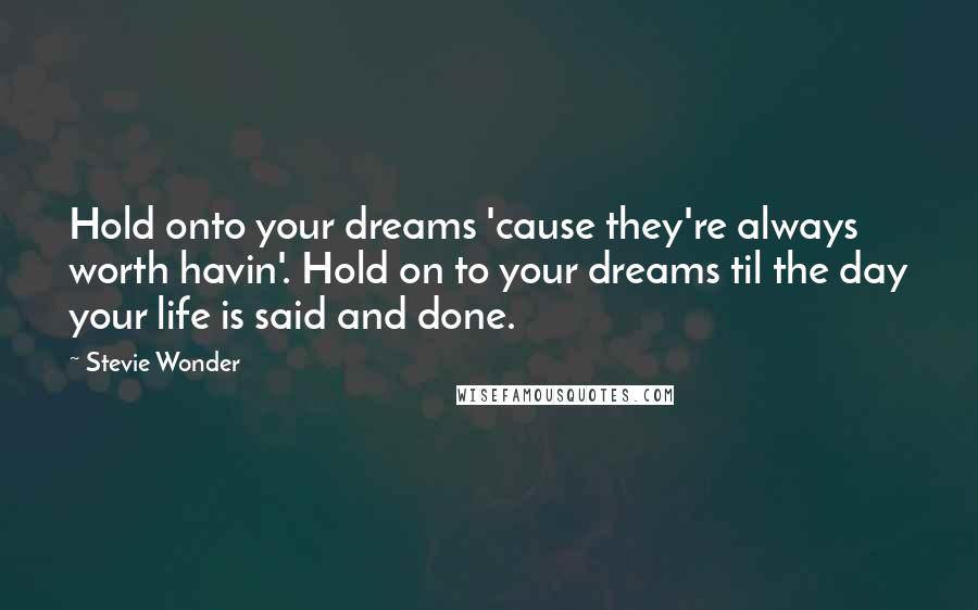 Stevie Wonder Quotes: Hold onto your dreams 'cause they're always worth havin'. Hold on to your dreams til the day your life is said and done.