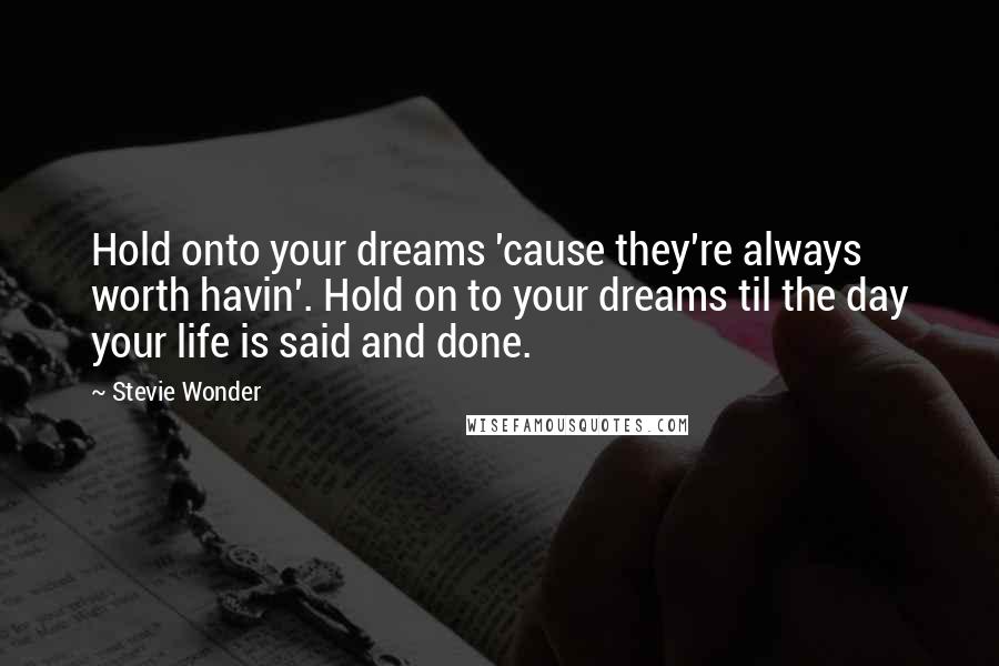 Stevie Wonder Quotes: Hold onto your dreams 'cause they're always worth havin'. Hold on to your dreams til the day your life is said and done.