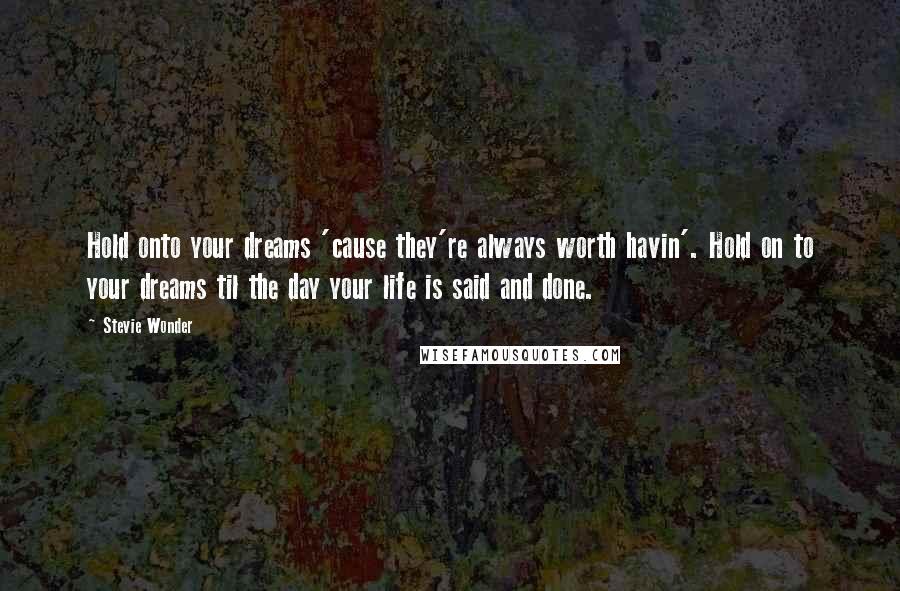 Stevie Wonder Quotes: Hold onto your dreams 'cause they're always worth havin'. Hold on to your dreams til the day your life is said and done.