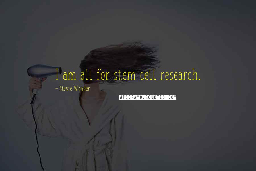 Stevie Wonder Quotes: I am all for stem cell research.