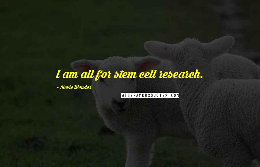 Stevie Wonder Quotes: I am all for stem cell research.