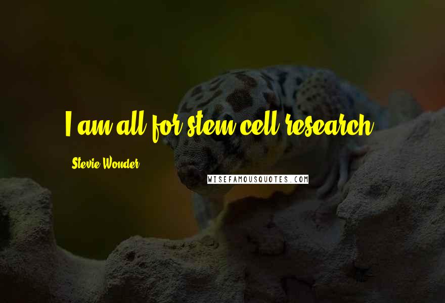 Stevie Wonder Quotes: I am all for stem cell research.