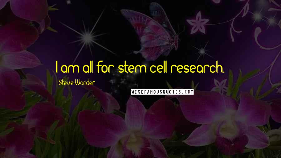 Stevie Wonder Quotes: I am all for stem cell research.