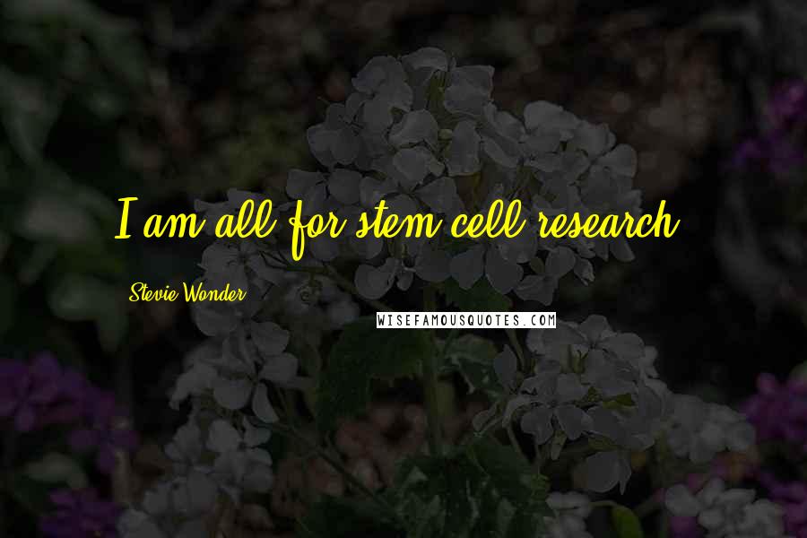 Stevie Wonder Quotes: I am all for stem cell research.