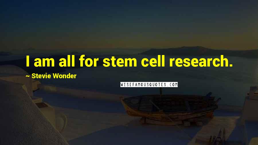 Stevie Wonder Quotes: I am all for stem cell research.