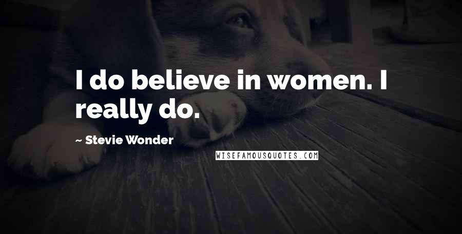 Stevie Wonder Quotes: I do believe in women. I really do.