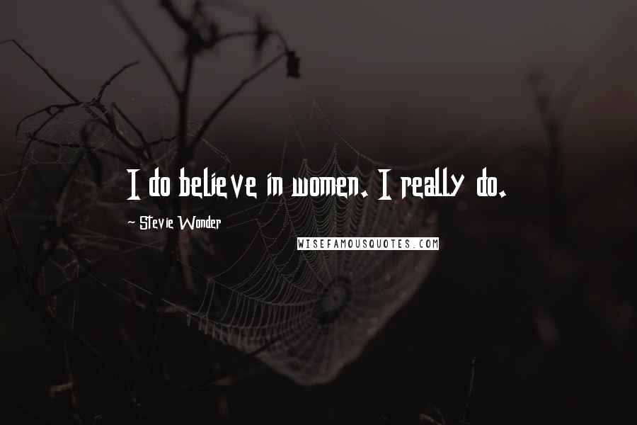 Stevie Wonder Quotes: I do believe in women. I really do.