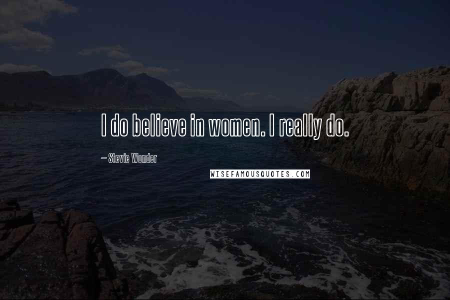 Stevie Wonder Quotes: I do believe in women. I really do.