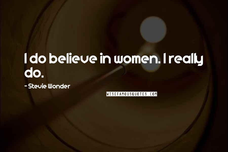 Stevie Wonder Quotes: I do believe in women. I really do.