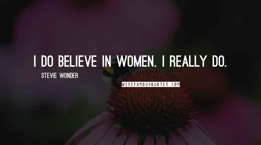 Stevie Wonder Quotes: I do believe in women. I really do.