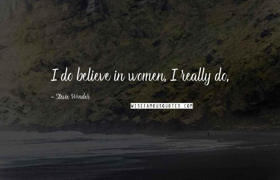 Stevie Wonder Quotes: I do believe in women. I really do.