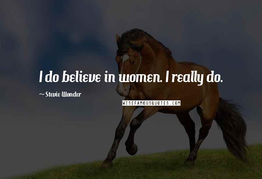 Stevie Wonder Quotes: I do believe in women. I really do.