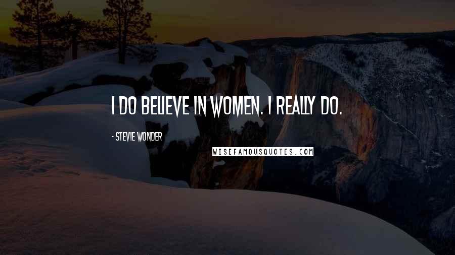 Stevie Wonder Quotes: I do believe in women. I really do.