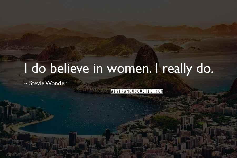 Stevie Wonder Quotes: I do believe in women. I really do.