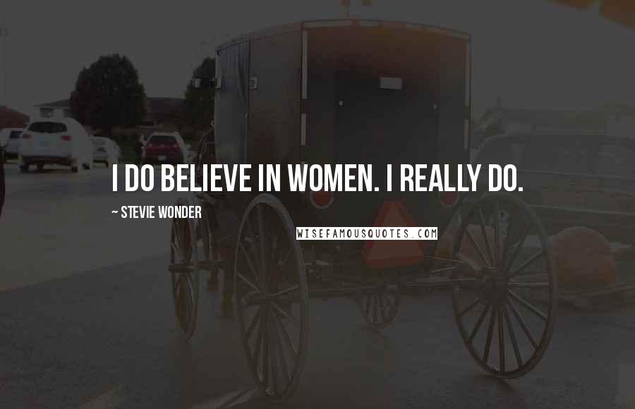 Stevie Wonder Quotes: I do believe in women. I really do.