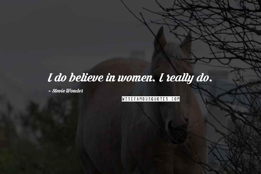 Stevie Wonder Quotes: I do believe in women. I really do.