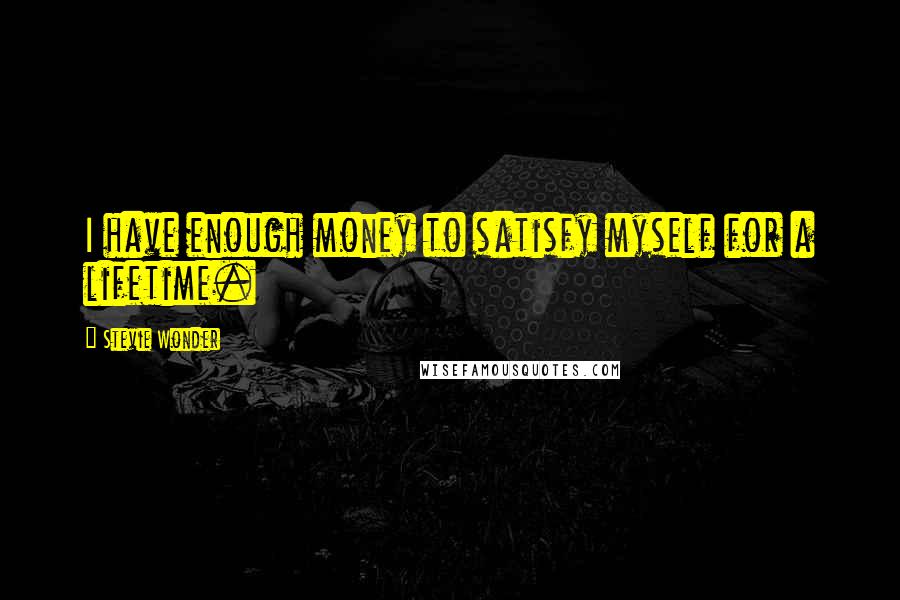 Stevie Wonder Quotes: I have enough money to satisfy myself for a lifetime.