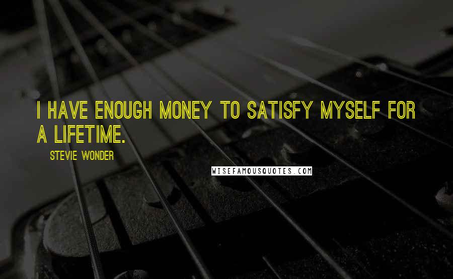 Stevie Wonder Quotes: I have enough money to satisfy myself for a lifetime.