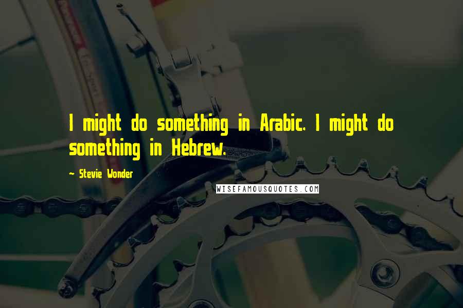 Stevie Wonder Quotes: I might do something in Arabic. I might do something in Hebrew.