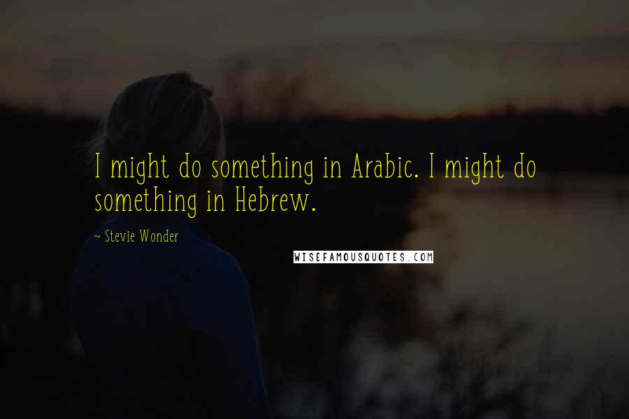 Stevie Wonder Quotes: I might do something in Arabic. I might do something in Hebrew.