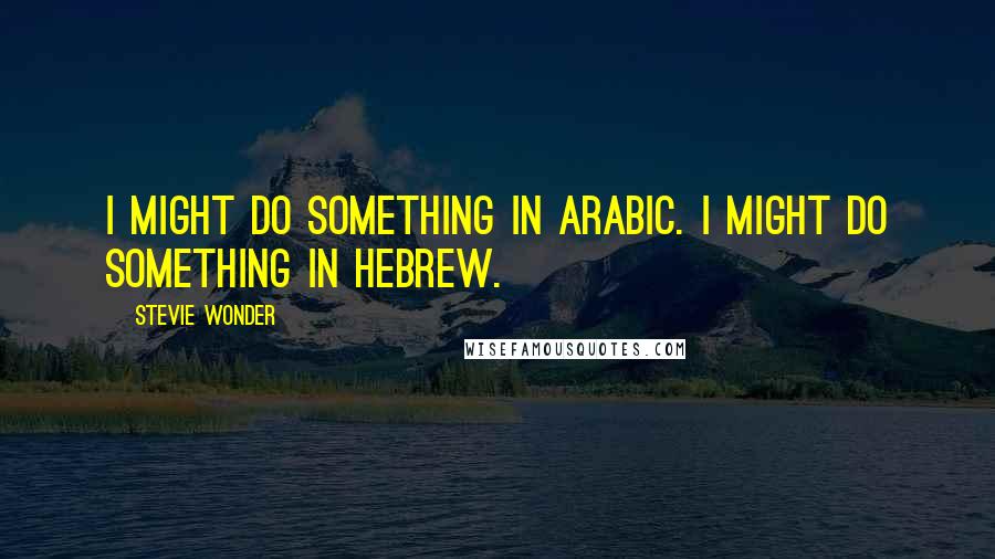 Stevie Wonder Quotes: I might do something in Arabic. I might do something in Hebrew.