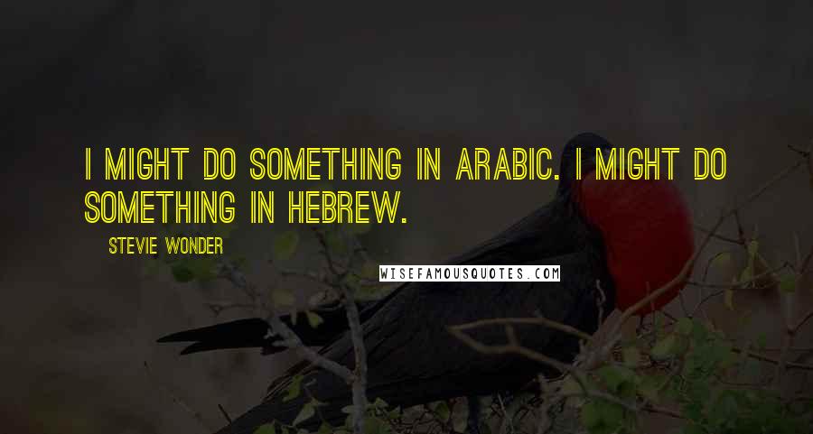 Stevie Wonder Quotes: I might do something in Arabic. I might do something in Hebrew.