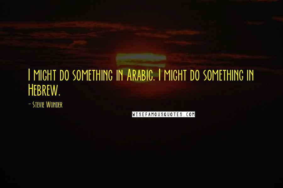 Stevie Wonder Quotes: I might do something in Arabic. I might do something in Hebrew.